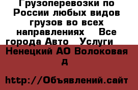 Грузоперевозки по России любых видов грузов во всех направлениях. - Все города Авто » Услуги   . Ненецкий АО,Волоковая д.